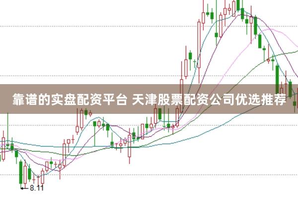 靠谱的实盘配资平台 天津股票配资公司优选推荐