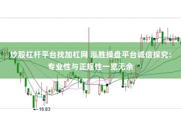 炒股杠杆平台找加杠网 泓胜操盘平台诚信探究：专业性与正规性一览无余