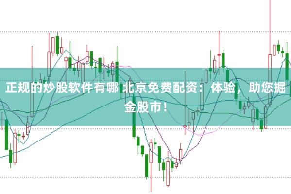 正规的炒股软件有哪 北京免费配资：体验，助您掘金股市！