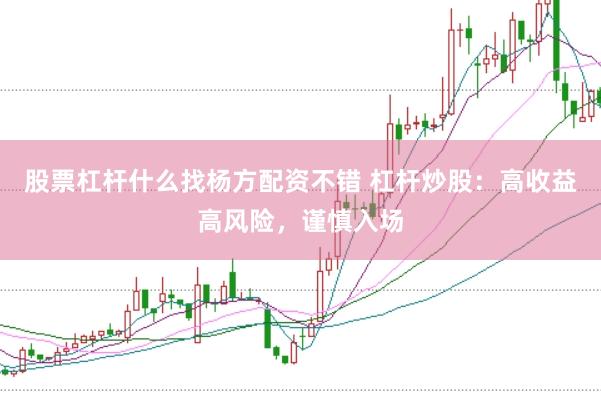 股票杠杆什么找杨方配资不错 杠杆炒股：高收益高风险，谨慎入场