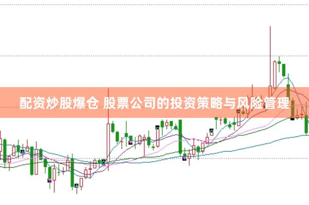 配资炒股爆仓 股票公司的投资策略与风险管理