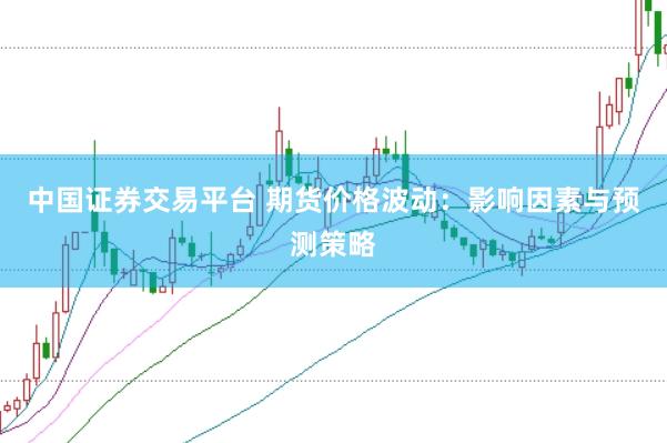 中国证券交易平台 期货价格波动：影响因素与预测策略