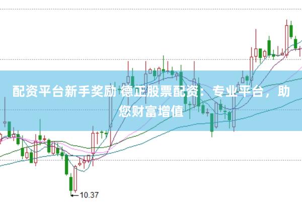 配资平台新手奖励 德正股票配资：专业平台，助您财富增值