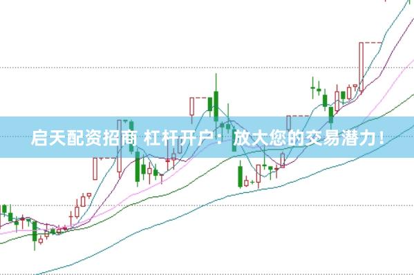 启天配资招商 杠杆开户：放大您的交易潜力！