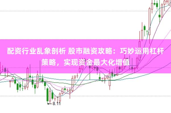 配资行业乱象剖析 股市融资攻略：巧妙运用杠杆策略，实现资金最大化增值