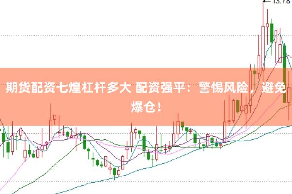 期货配资七煌杠杆多大 配资强平：警惕风险，避免爆仓！