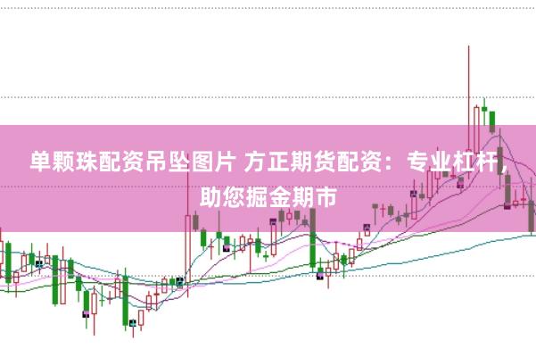 单颗珠配资吊坠图片 方正期货配资：专业杠杆，助您掘金期市