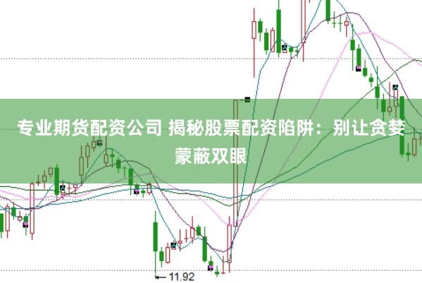 专业期货配资公司 揭秘股票配资陷阱：别让贪婪蒙蔽双眼