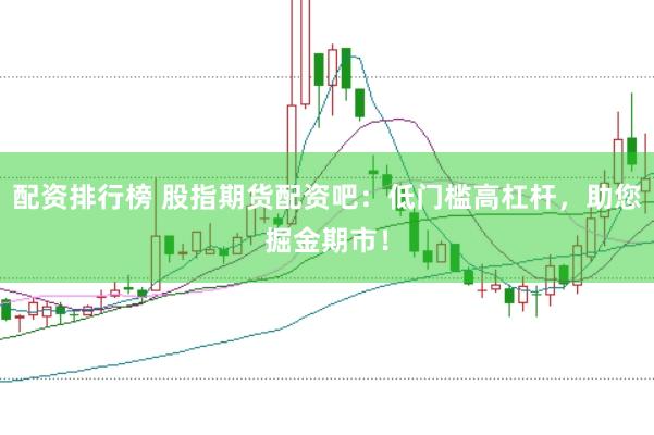 配资排行榜 股指期货配资吧：低门槛高杠杆，助您掘金期市！