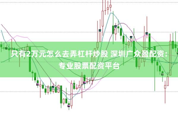 只有2万元怎么去弄杠杆炒股 深圳广众盈配资：专业股票配资平台