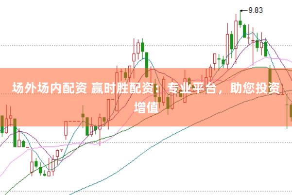 场外场内配资 赢时胜配资：专业平台，助您投资增值