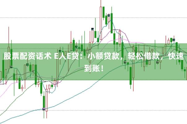 股票配资话术 E人E贷：小额贷款，轻松借款，快速到账！
