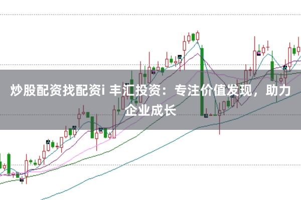 炒股配资找配资i 丰汇投资：专注价值发现，助力企业成长