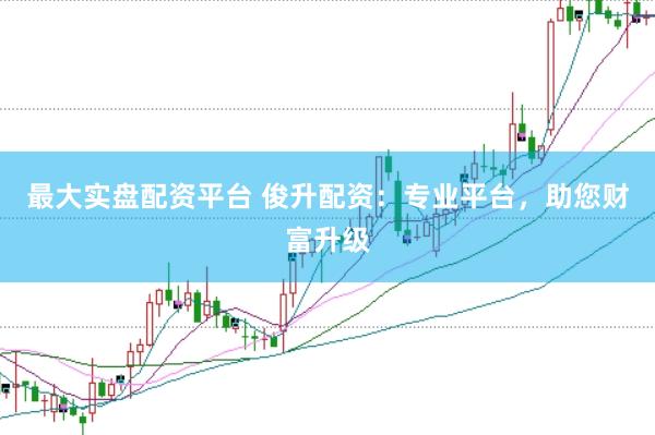 最大实盘配资平台 俊升配资：专业平台，助您财富升级