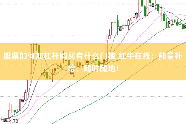 股票如何加杠杆购买有什么门槛 红牛在线：能量补给，随时随地！