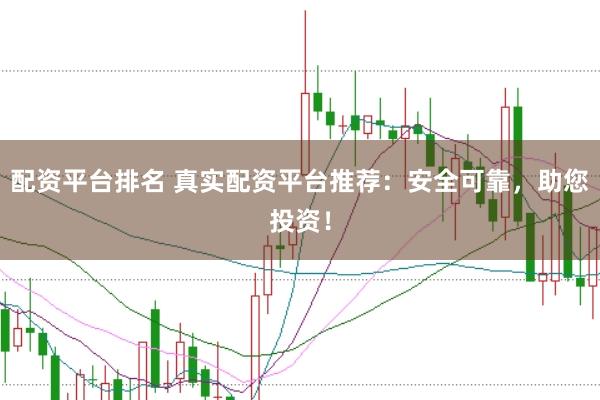 配资平台排名 真实配资平台推荐：安全可靠，助您投资！
