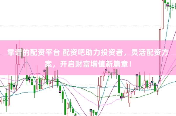 靠谱的配资平台 配资吧助力投资者，灵活配资方案，开启财富增值新篇章！