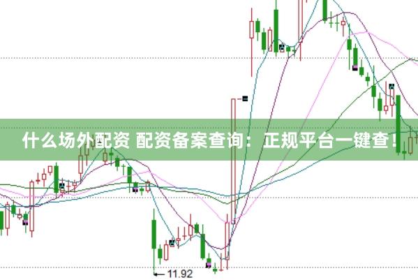 什么场外配资 配资备案查询：正规平台一键查！