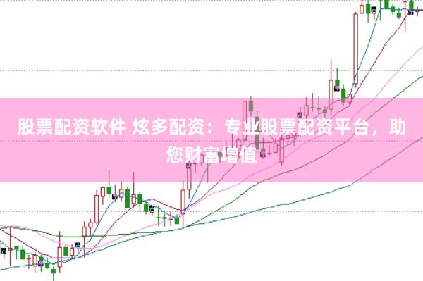 股票配资软件 炫多配资：专业股票配资平台，助您财富增值