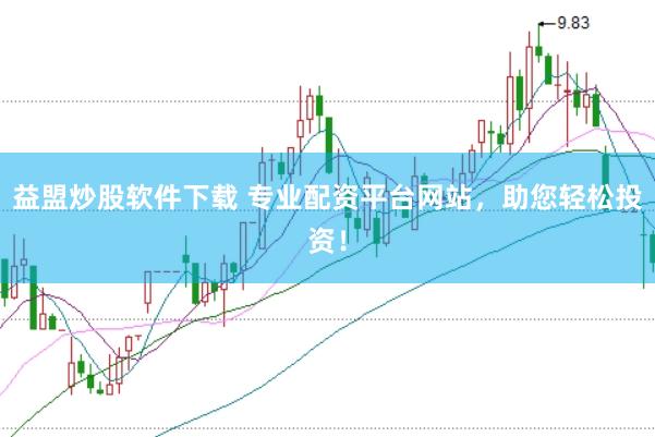 益盟炒股软件下载 专业配资平台网站，助您轻松投资！