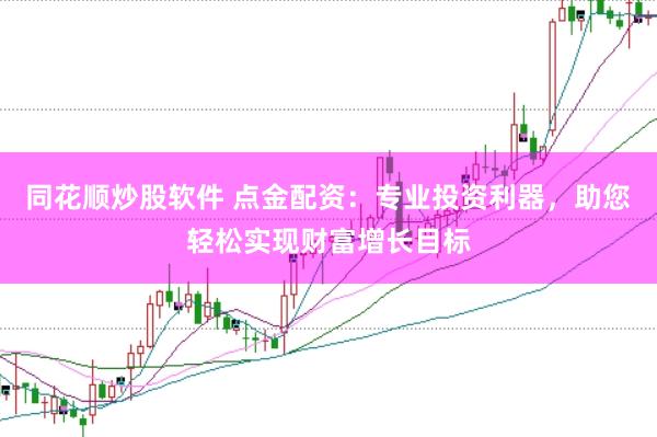同花顺炒股软件 点金配资：专业投资利器，助您轻松实现财富增长目标