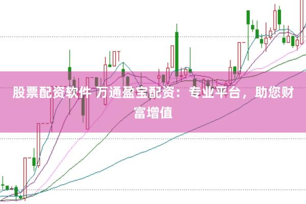 股票配资软件 万通盈宝配资：专业平台，助您财富增值