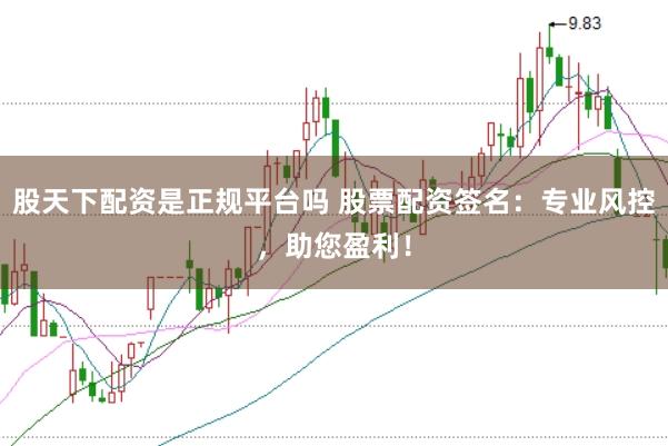 股天下配资是正规平台吗 股票配资签名：专业风控，助您盈利！