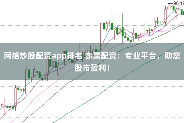 网络炒股配资app排名 赤赢配资：专业平台，助您股市盈利！