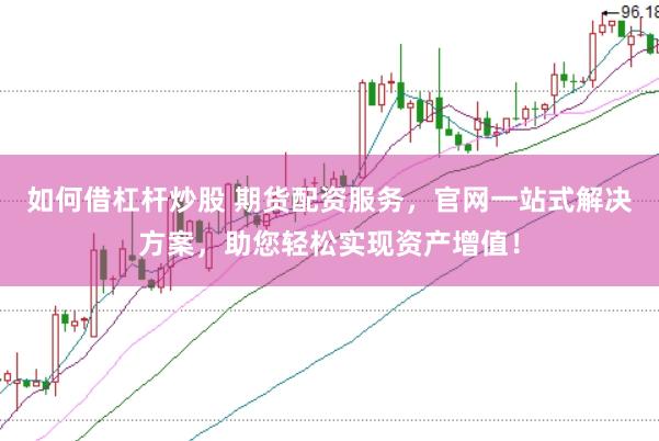 如何借杠杆炒股 期货配资服务，官网一站式解决方案，助您轻松实现资产增值！