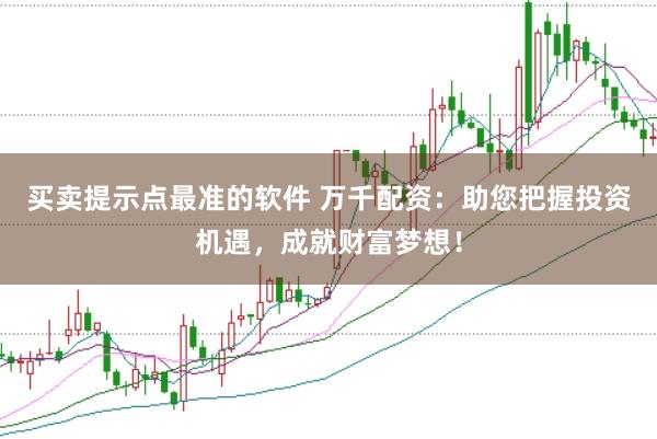 买卖提示点最准的软件 万千配资：助您把握投资机遇，<a href=