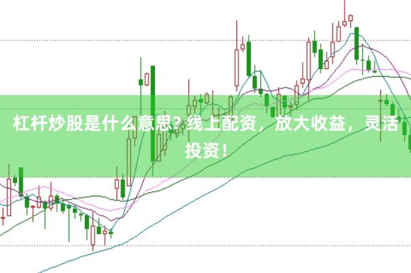 杠杆炒股是什么意思? 线上配资，放大收益，灵活投资！