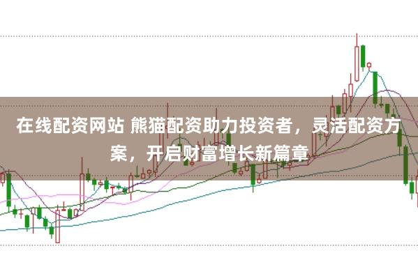 在线配资网站 熊猫配资助力投资者，灵活配资方案，开启财富增长新篇章