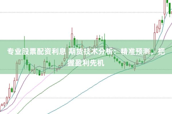 专业股票配资利息 期货技术分析：精准预测，把握盈利先机