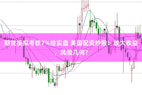 期货模拟考核7%给实盘 美国配资炒股:放大收益,风险几何?