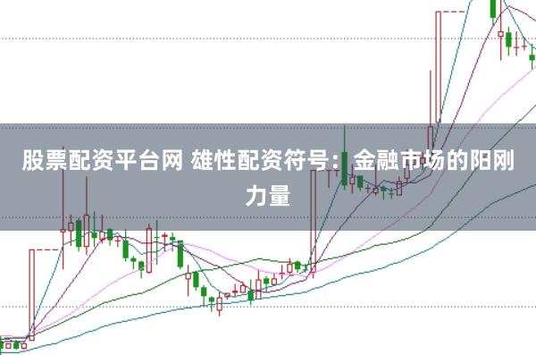 股票配资平台网 雄性配资符号：金融市场的阳刚力量