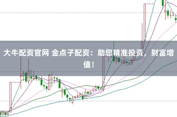 大牛配资官网 金点子配资:助您精准投资,财富增值!