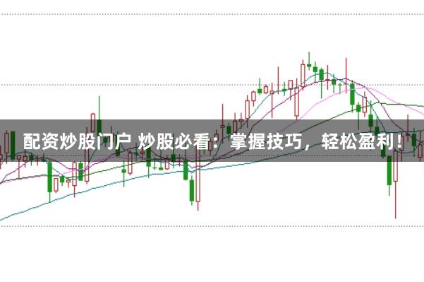 配资炒股门户 炒股必看:掌握技巧,轻松盈利!