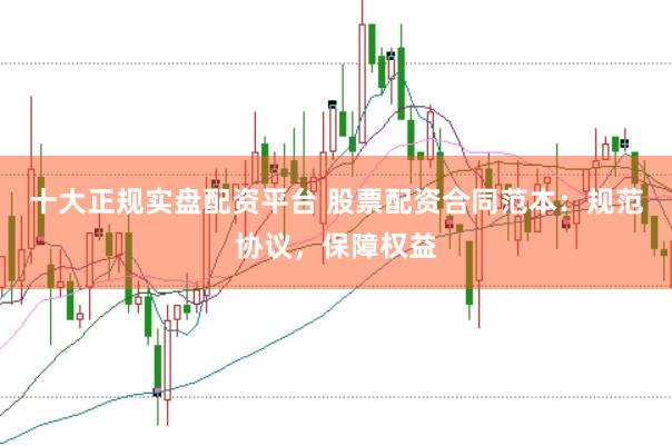 十大正规实盘配资平台 股票配资合同范本:规范协议,保障权益