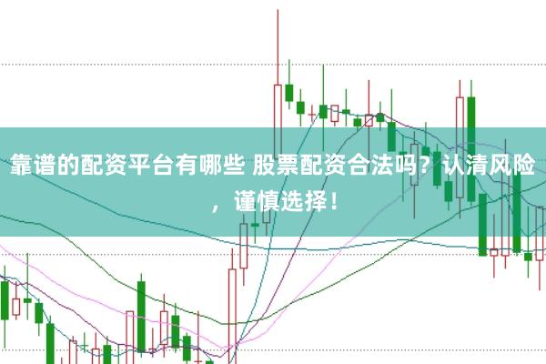 靠谱的配资平台有哪些 股票配资合法吗?认清风险,谨慎选择!