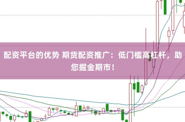 配资平台的优势 期货配资推广:低门槛高杠杆,助您掘金期市!
