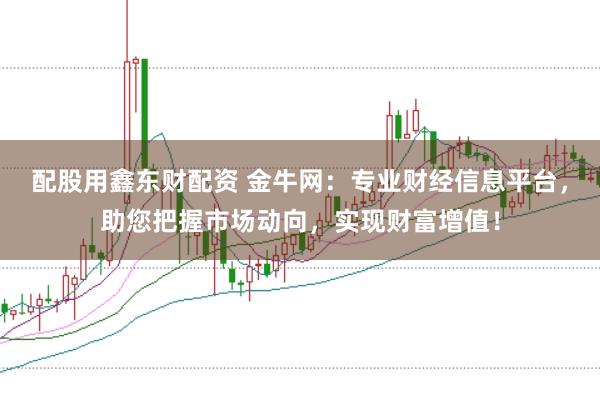 配股用鑫东财配资 金牛网:专业财经信息平台,助您把握市场动向,实现财富增值!