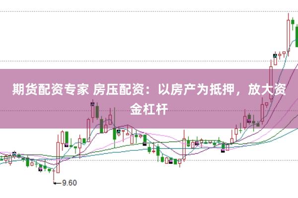 期货配资专家 房压配资：以房产为抵押，放大资金杠杆