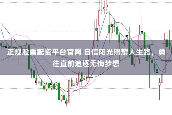 正规股票配资平台官网 自信阳光照耀人生路，勇往直前追逐无悔梦想