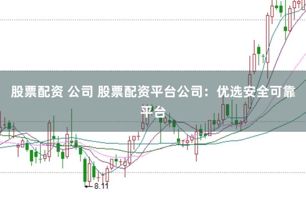 股票配资 公司 股票配资平台公司:优选安全可靠平台