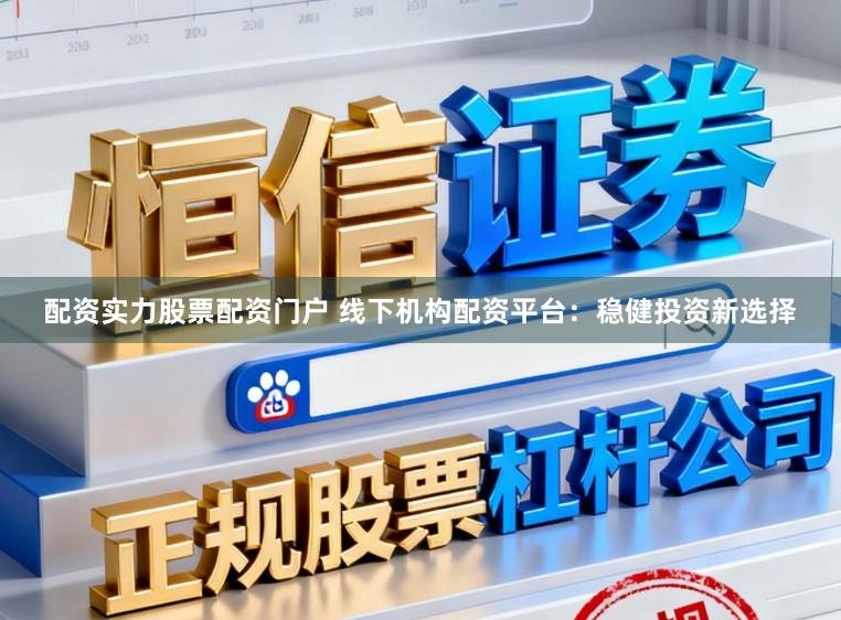 配资实力股票配资门户 线下机构配资平台:稳健投资新选择
