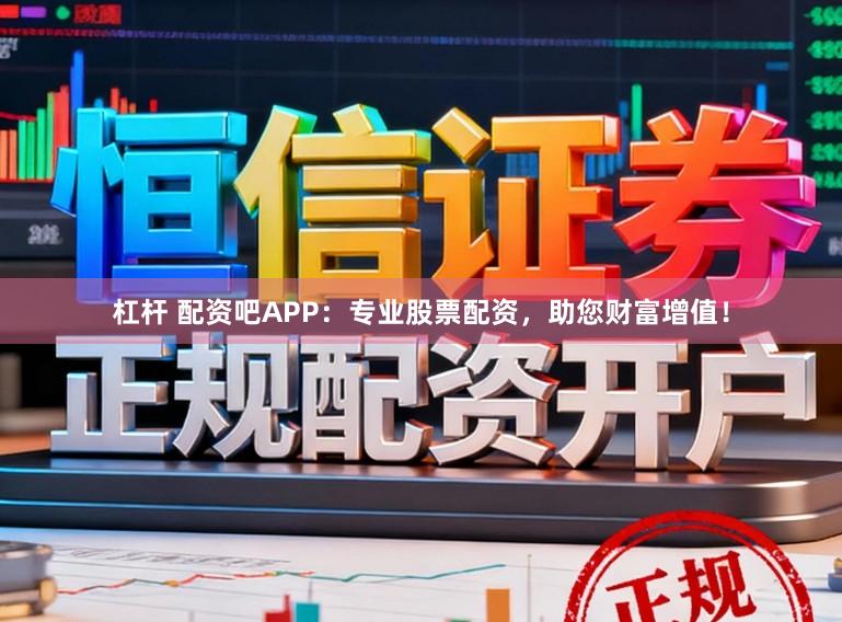 杠杆 配资吧APP：专业股票配资，助您财富增值！