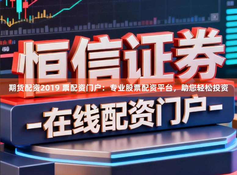 期货配资2019 票配资门户:专业股票配资平台,助您轻松投资