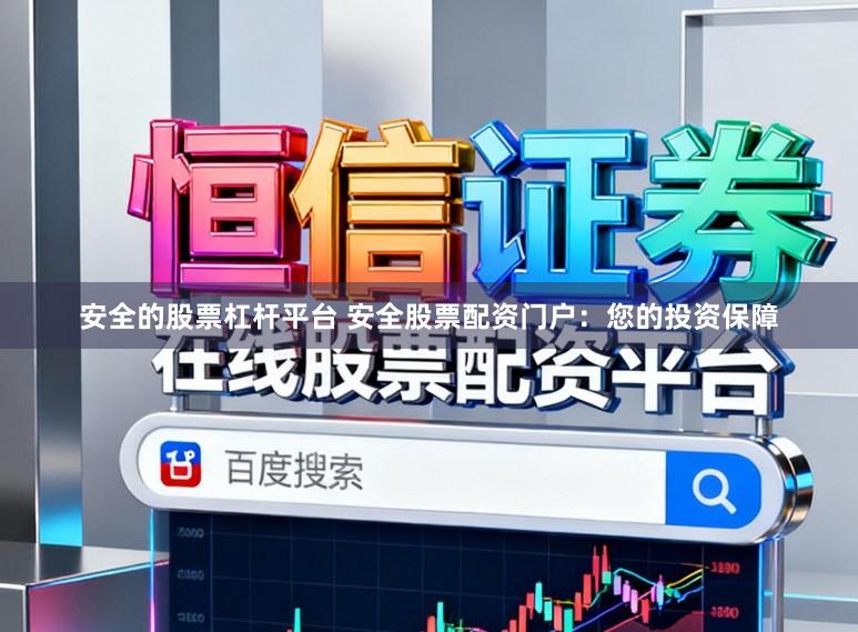 安全的股票杠杆平台 安全股票配资门户：您的投资保障