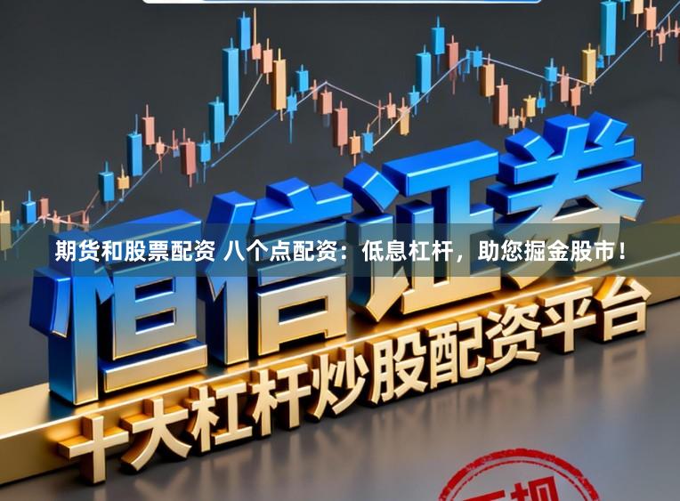 期货和股票配资 八个点配资:低息杠杆,助您掘金股市!