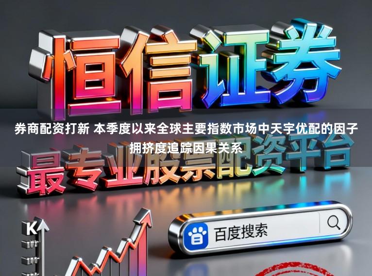 券商配资打新 本季度以来全球主要指数市场中天宇优配的因子拥挤度追踪因果关系